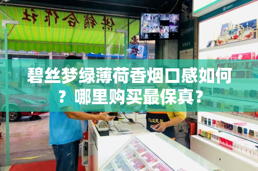 碧丝梦绿薄荷香烟口感如何？哪里购买最保真？